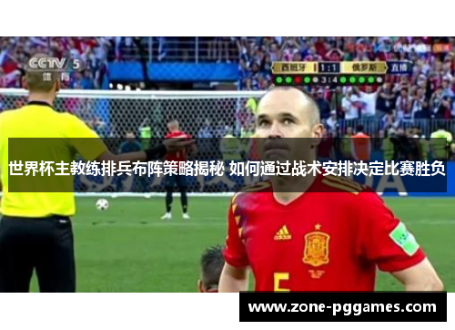 世界杯主教练排兵布阵策略揭秘 如何通过战术安排决定比赛胜负 世界杯主教练排兵布阵策略揭秘 如何通过战术安排决定比赛胜负