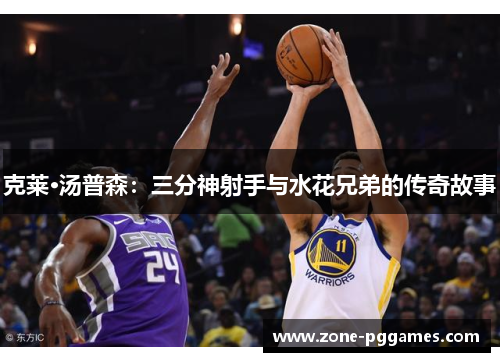 克莱·汤普森:三分神射手与水花兄弟的传奇故事 克莱·汤普森:三分神射手与水花兄弟的传奇故事