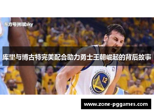 库里与博古特完美配合助力勇士王朝崛起的背后故事 库里与博古特完美配合助力勇士王朝崛起的背后故事