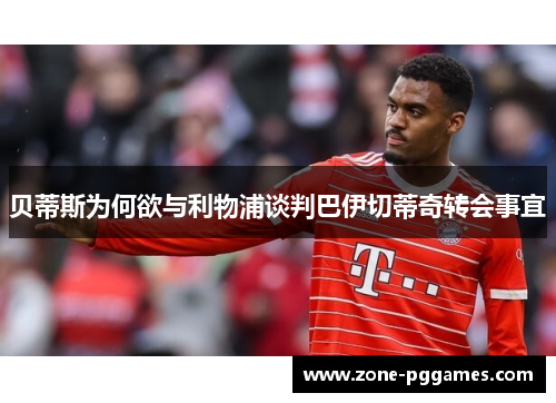 贝蒂斯为何欲与利物浦谈判巴伊切蒂奇转会事宜 贝蒂斯为何欲与利物浦谈判巴伊切蒂奇转会事宜