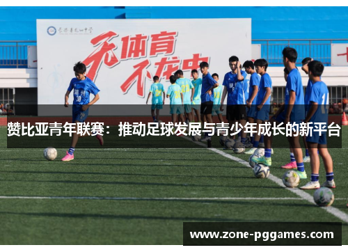 赞比亚青年联赛:推动足球发展与青少年成长的新平台 赞比亚青年联赛:推动足球发展与青少年成长的新平台