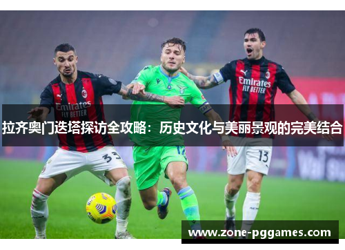 拉齐奥门迭塔探访全攻略：历史文化与美丽景观的完美结合