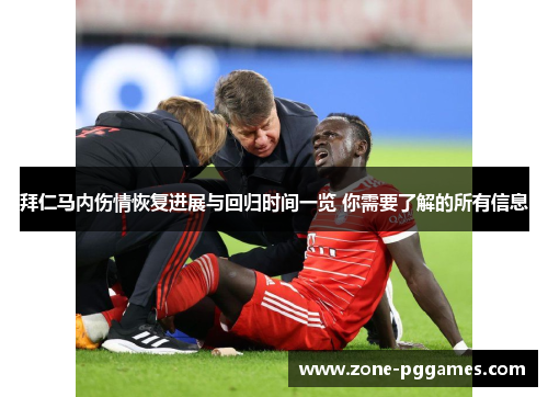 拜仁马内伤情恢复进展与回归时间一览 你需要了解的所有信息